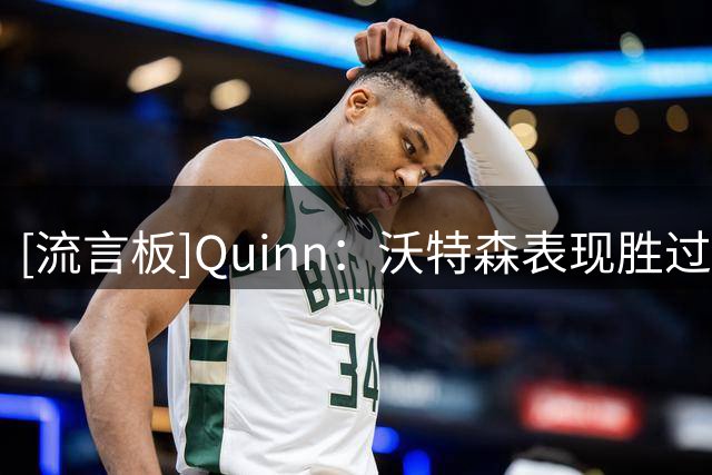[流言板]Quinn：沃特森表现胜过布劳恩，合同年限和年薪却都更低